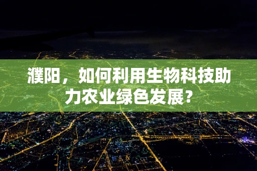 濮阳，如何利用生物科技助力农业绿色发展？