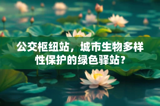 公交枢纽站，城市生物多样性保护的绿色驿站？