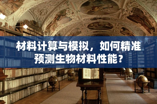 材料计算与模拟，如何精准预测生物材料性能？