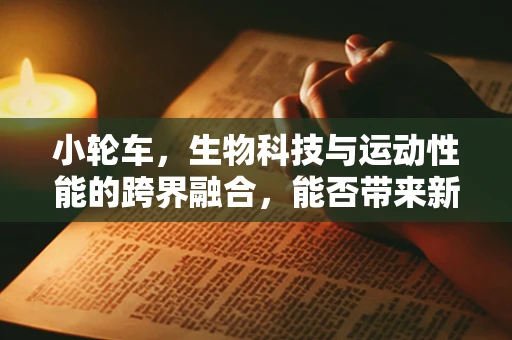 小轮车，生物科技与运动性能的跨界融合，能否带来新突破？
