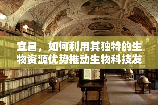 宜昌，如何利用其独特的生物资源优势推动生物科技发展？
