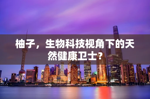 柚子，生物科技视角下的天然健康卫士？