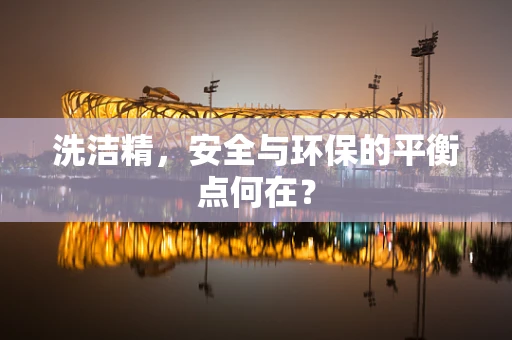 洗洁精，安全与环保的平衡点何在？