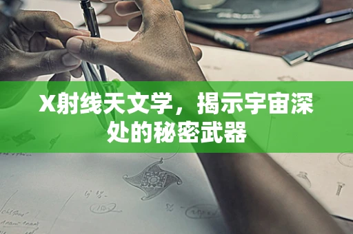 X射线天文学，揭示宇宙深处的秘密武器