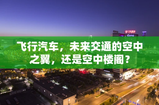飞行汽车，未来交通的空中之翼，还是空中楼阁？
