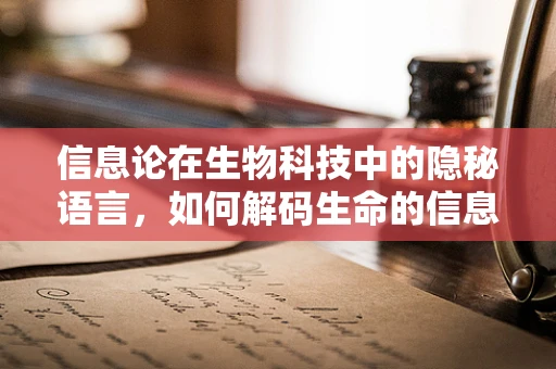 信息论在生物科技中的隐秘语言，如何解码生命的信息传递？