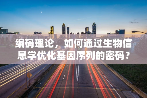 编码理论，如何通过生物信息学优化基因序列的密码？