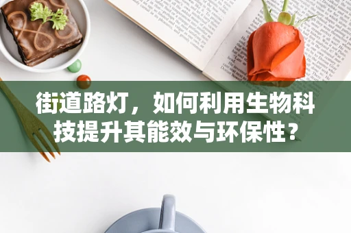 街道路灯，如何利用生物科技提升其能效与环保性？