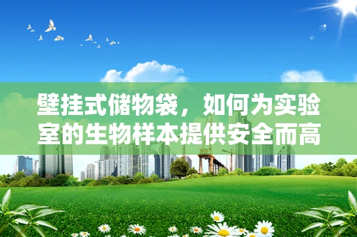 壁挂式储物袋，如何为实验室的生物样本提供安全而高效的存储方案？