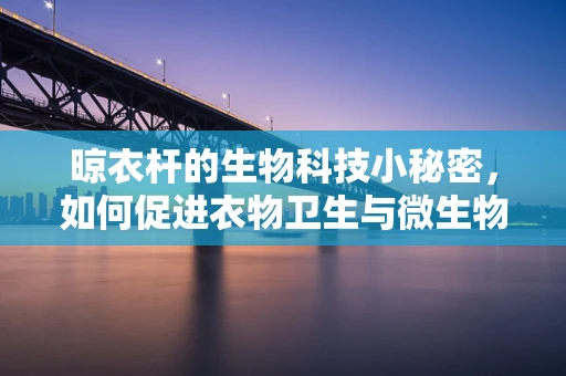 晾衣杆的生物科技小秘密，如何促进衣物卫生与微生物控制？