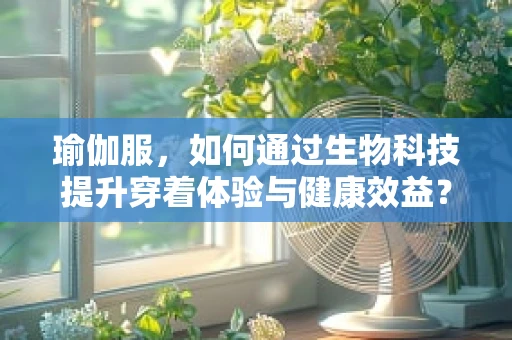 瑜伽服，如何通过生物科技提升穿着体验与健康效益？