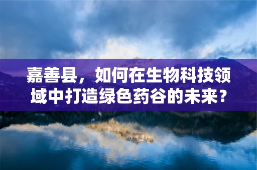 嘉善县，如何在生物科技领域中打造绿色药谷的未来？