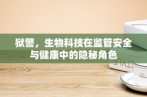 狱警，生物科技在监管安全与健康中的隐秘角色