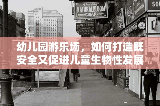 幼儿园游乐场，如何打造既安全又促进儿童生物性发展的游戏空间？