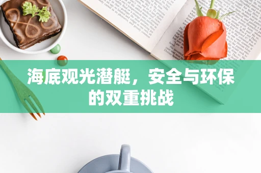 海底观光潜艇，安全与环保的双重挑战