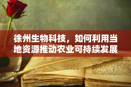 徐州生物科技，如何利用当地资源推动农业可持续发展？