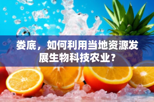 娄底，如何利用当地资源发展生物科技农业？