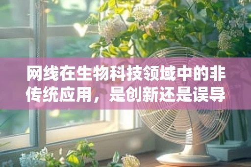 网线在生物科技领域中的非传统应用，是创新还是误导？