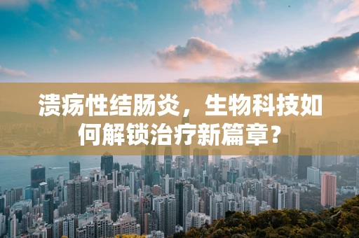 溃疡性结肠炎，生物科技如何解锁治疗新篇章？