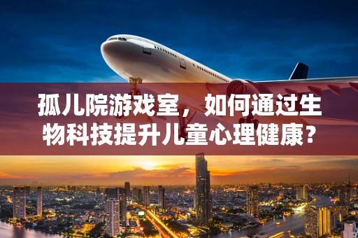 孤儿院游戏室，如何通过生物科技提升儿童心理健康？