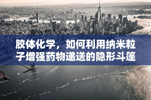 胶体化学，如何利用纳米粒子增强药物递送的隐形斗篷？