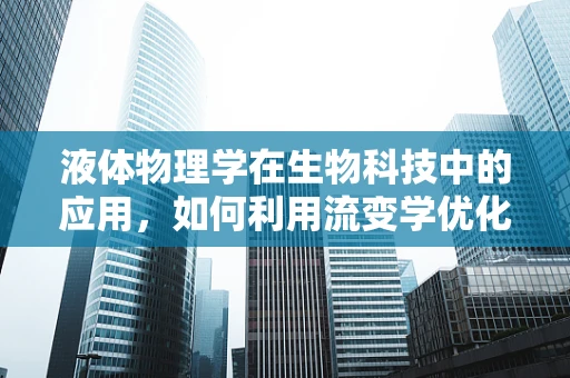 液体物理学在生物科技中的应用，如何利用流变学优化生物样本处理？