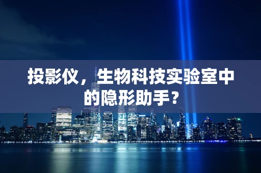 投影仪，生物科技实验室中的隐形助手？