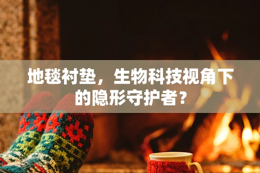 地毯衬垫，生物科技视角下的隐形守护者？