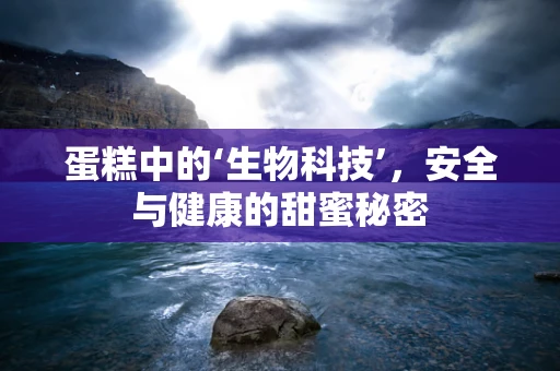 蛋糕中的‘生物科技’，安全与健康的甜蜜秘密