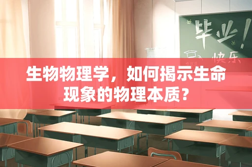 生物物理学，如何揭示生命现象的物理本质？