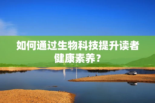 如何通过生物科技提升读者健康素养？