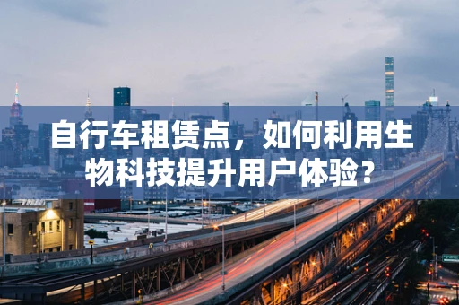 自行车租赁点，如何利用生物科技提升用户体验？