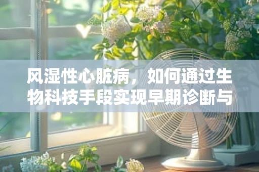 风湿性心脏病，如何通过生物科技手段实现早期诊断与干预？