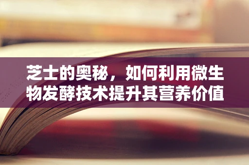 芝士的奥秘，如何利用微生物发酵技术提升其营养价值？