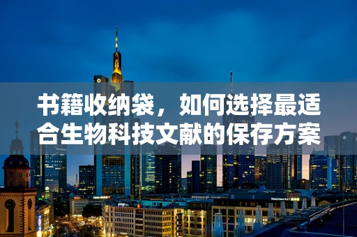 书籍收纳袋，如何选择最适合生物科技文献的保存方案？