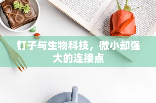钉子与生物科技，微小却强大的连接点