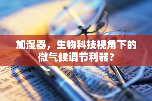 加湿器，生物科技视角下的微气候调节利器？