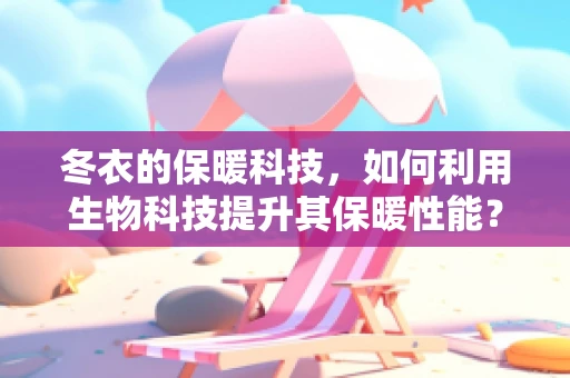 冬衣的保暖科技，如何利用生物科技提升其保暖性能？