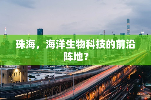 珠海，海洋生物科技的前沿阵地？
