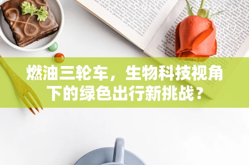 燃油三轮车，生物科技视角下的绿色出行新挑战？