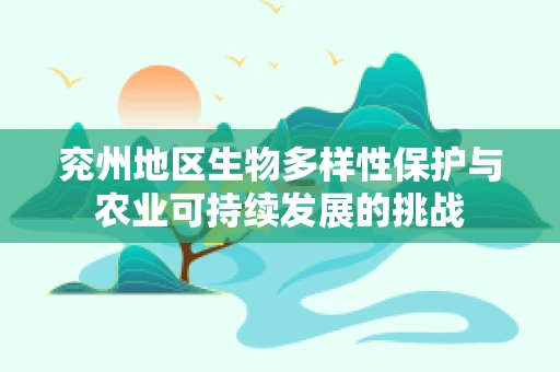 兖州地区生物多样性保护与农业可持续发展的挑战