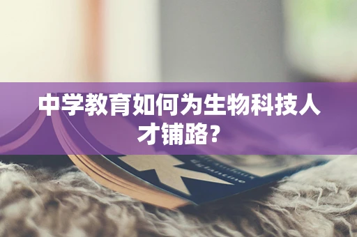 中学教育如何为生物科技人才铺路？