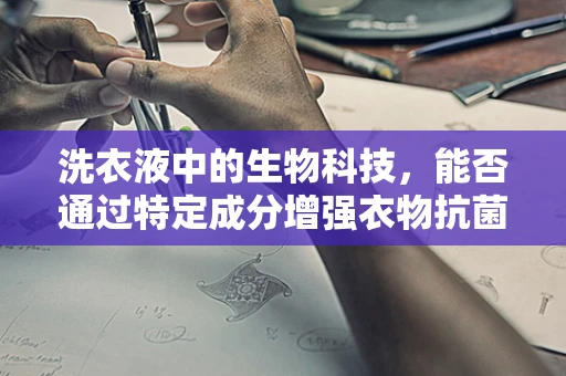 洗衣液中的生物科技，能否通过特定成分增强衣物抗菌效果？