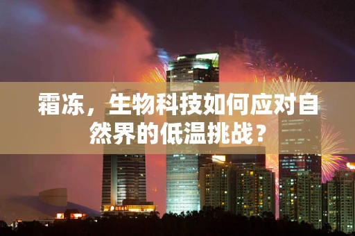 霜冻，生物科技如何应对自然界的低温挑战？