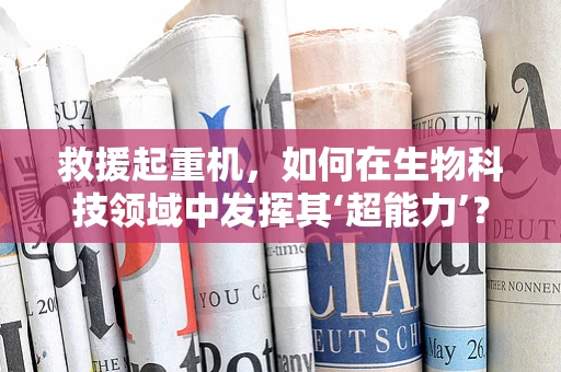 救援起重机，如何在生物科技领域中发挥其‘超能力’？