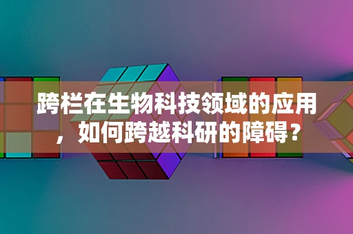 跨栏在生物科技领域的应用，如何跨越科研的障碍？