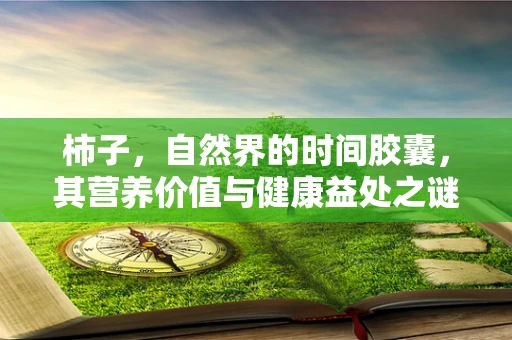 柿子，自然界的时间胶囊，其营养价值与健康益处之谜
