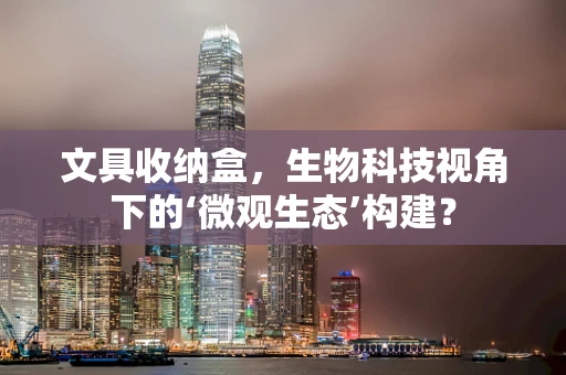 文具收纳盒，生物科技视角下的‘微观生态’构建？