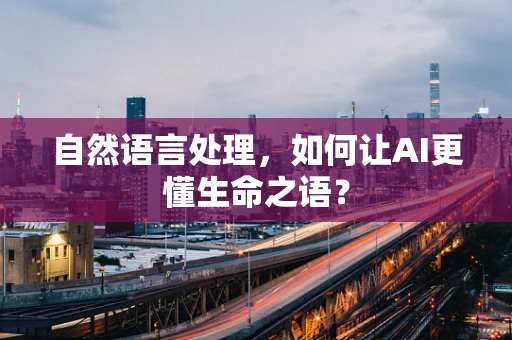 自然语言处理，如何让AI更懂生命之语？