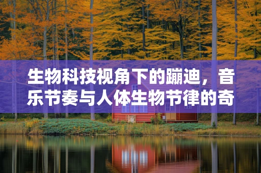 生物科技视角下的蹦迪，音乐节奏与人体生物节律的奇妙互动？